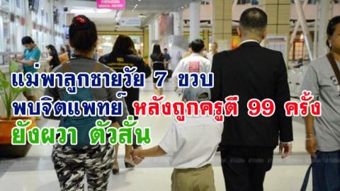 แม่พาลูกชายวัย 7 ขวบ พบจิตแพทย์ หลังถูกครูตี 99 ครั้ง ยังผวา ตัวสั่น