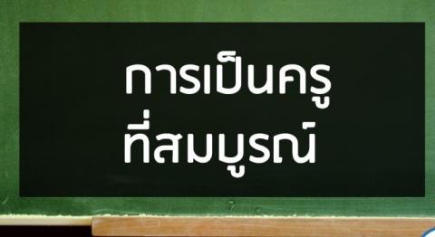 การเป็นครูที่สมบูรณ์ เต็มใจ เต็มเวลา เต็มคน เพื่อความเป็นครูที่สมบูรณ์