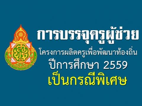 การบรรจุครูผู้ช่วย โครงการผลิตครูเพื่อพัฒนาท้องถิ่น ปีการศึกษา 2559 เป็นกรณีพิเศษ