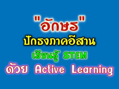 "อักษร" ปักธงภาคอีสาน เรียนรู้ STEM ด้วย Active Learning