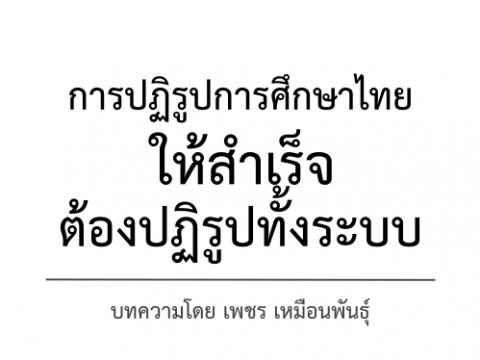 การปฏิรูปการศึกษาไทยให้สำเร็จ ต้องปฏิรูปทั้งระบบ โดย เพชร เหมือนพันธุ์