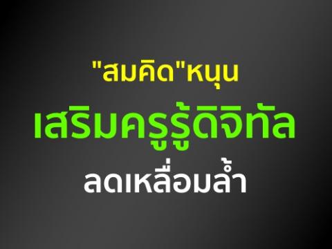 "สมคิด"หนุนเสริมครูรู้ดิจิทัลลดเหลื่อมล้ำ ทำให้การจัดการเรียนการสอนไม่น่าเบื่อ