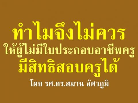 ทำไมจึงไม่ควรให้ผู้ไม่มีใบประกอบอาชีพครูมีสิทธิสอบครูได้ : โดย รศ.ดร.สมาน อัศวภูมิ