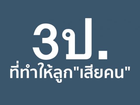 3ป. ที่ทำให้ลูก"เสียคน"  หากพ่อแม่มีการอบรมลูกอย่างไม่ถูกต้อง ลูกจะเสียคนไม่รู้ตัวดังที่จะกล่าว