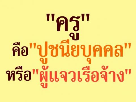 "ครู" คือ "ปูชนียบุคคล" หรือ "ผู้แจวเรือจ้าง" .อาชีพครูถือว่าสำคัญอย่างยิ่ง 