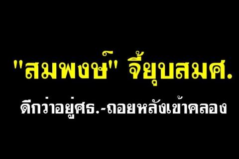 "สมพงษ์" จี้ยุบสมศ.ดีกว่าอยู่ศธ.-ถอยหลังเข้าคลอง ย้ำถ้ายังเดินหน้ายุบ สมศ.เพราะถอยหลังเข้าคลอง