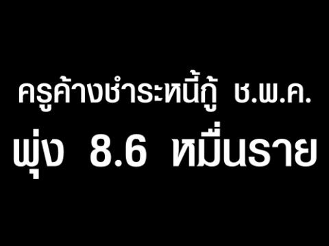 “พิษณุ” เตือนอย่าคิดชักดาบจ่อยื่นอัยการแก้  ครูค้างชำระหนี้กู้ ช.พ.ค.พุ่ง 8.6 หมื่นราย