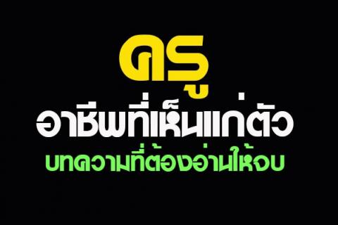 ครู...อาชีพที่เห็นแก่ตัว บทความที่ต้องอ่านให้จบ เพราะอะไรต้องรีบอ่าน....