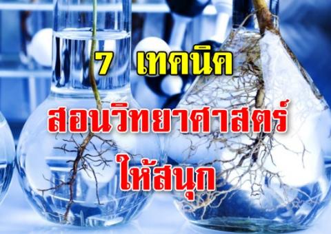 7 เทคนิค สอนวิทยาศาสตร์ให้สนุก วิธีการสืบเสาะหาความรู้ด้วยตนเอง การใช้ความคิดและอื่นๆ