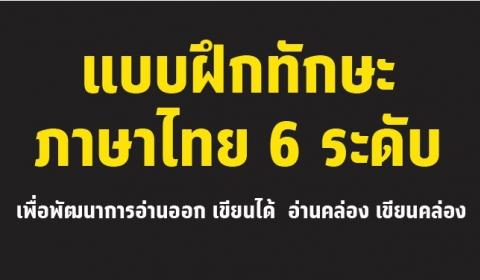 แบบฝึกทักษะภาษาไทย 6 ระดับ เพื่อพัฒนาการอ่านออก เขียนได้ อ่านคล่อง เขียนคล่อง