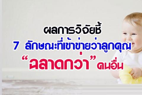 ผลการวิจัยชี้ 7 ลักษณะที่เข้าข่ายว่าลูกคุณ “ฉลาดกว่า”คนอื่น จากระดับไอคิว หรือความรู้