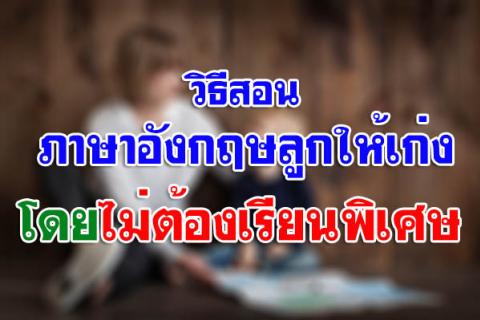 วิธีสอนภาษาอังกฤษลูกให้เก่ง โดยไม่ต้องเรียนพิเศษ เพื่ออนาคตที่ดีของลูก คลิกอ่านที่นี่!