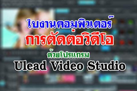 ใบงาน คอมพิวเตอร์ การตัดต่อวิดีโอด้วยโปรแกรม Ulead Video Studio