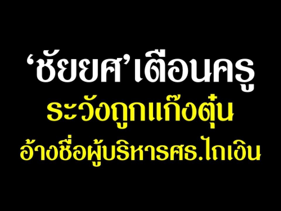 ‘ชัยยศ’เตือนครูระวังถูกแก๊งตุ๋น อ้างชื่อผู้บริหารศธ.ไถเงิน ขณะนี้พบว่ามีแก๊งมิจฉาชีพแอบอ้างเป็นลูก