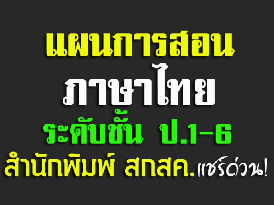 แผนการสอนภาษาไทย สำนักพิมพ์ สกสค. ระดับชั้น ป.1-6  ดีมากๆๆ คุณครูดาวน์โหลดด่วน!...