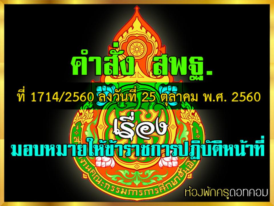 คำสั่ง สพฐ. ที่ 1714/2560 ลงวันที่ 25 ตุลาคม พ.ศ. 2560 เรื่อง มอบหมายให้ข้าราชการปฏิบัติหน้าที่