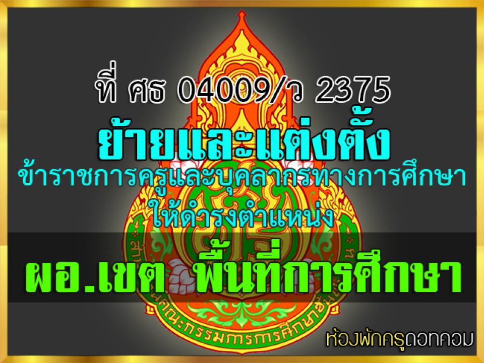 ที่ ศธ 04009/ว 2375 ย้ายและแต่งตั้งข้าราชการครูฯ ให้ดำรงตำแหน่ง ผอ.เขต