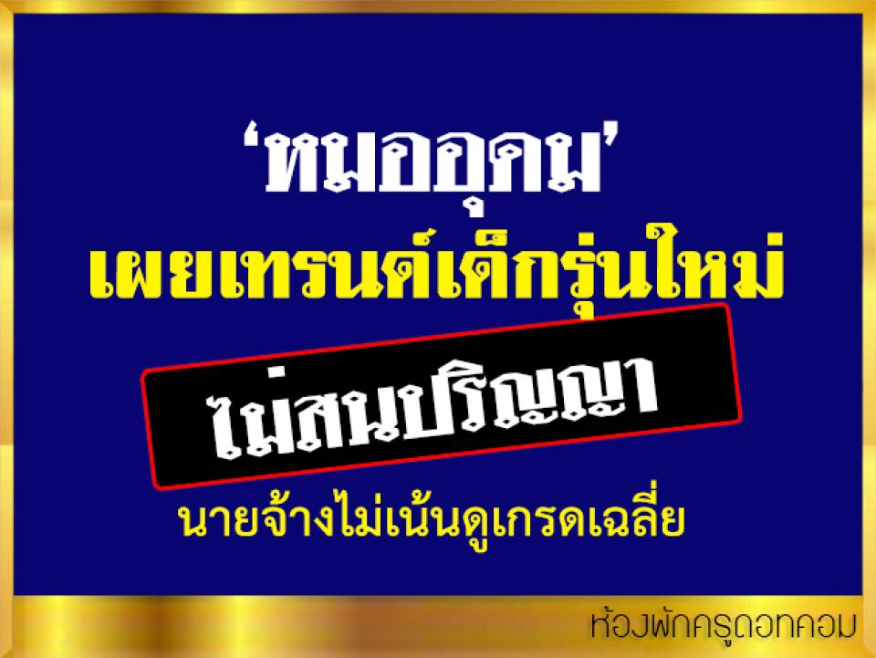 ‘หมออุดม’ เผยเทรนด์เด็กรุ่นใหม่ไม่สนปริญญา-นายจ้างไม่เน้นดูเกรดเฉลี่ย