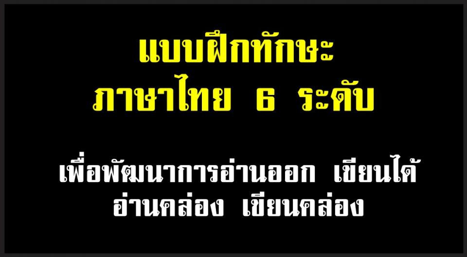 แบบฝึกทักษะภาษาไทย 6 ระดับ เพื่อพัฒนาการอ่านออก เขียนได้ อ่านคล่อง เขียนคล่อง