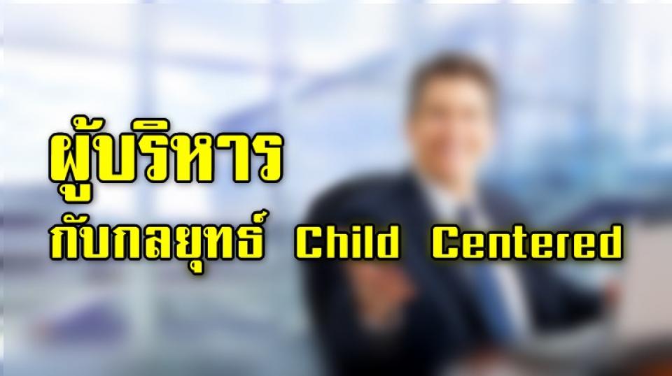 ผู้บริหารกับกลยุทธ์ Child Centered