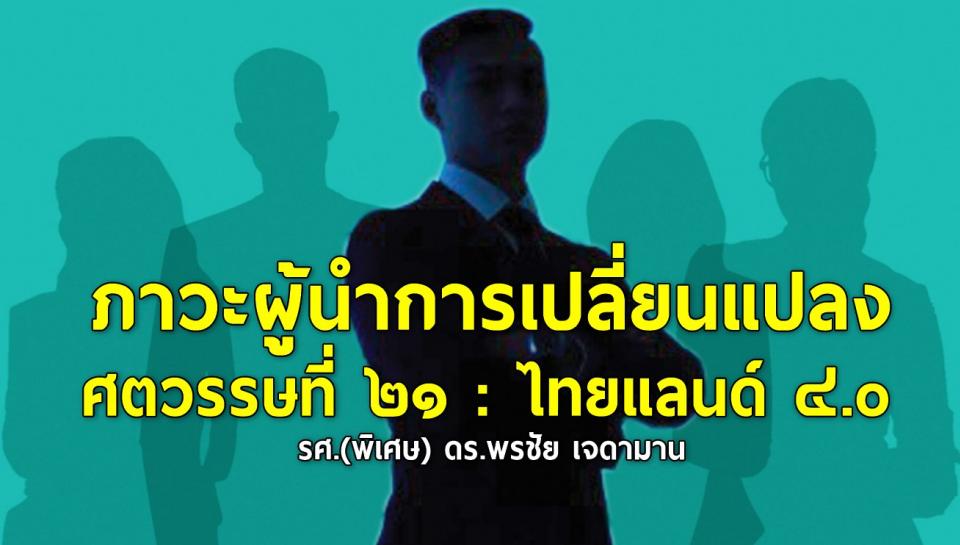 ภาวะผู้นำการเปลี่ยนแปลง ศตวรรษที่ ๒๑ : ไทยแลนด์ ๔.o  รศ.(พิเศษ) ดร.พรชัย เจดามาน