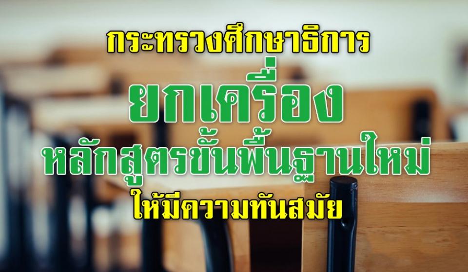 กระทรวงศึกษาธิการยกเครื่องหลักสูตรขั้นพื้นฐานใหม่ ให้มีความทันสมัย