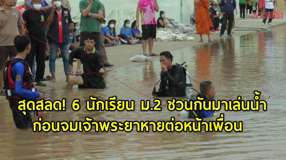 สุดสลด! 6 นักเรียน ม.2 ชวนกันมาเล่นน้ำ ก่อนจมเจ้าพระยาหายต่อหน้าเพื่อน